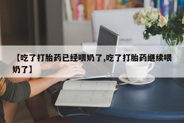 药流药货到付款【吃了打胎药已经喂奶了,吃了打胎药继续喂奶了】