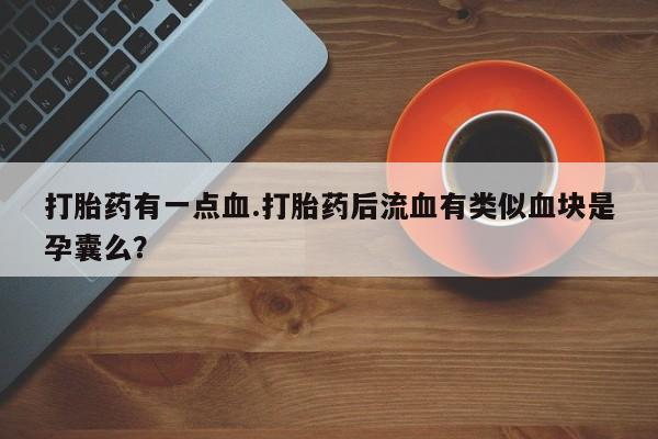 药流药货到付款打胎药有一点血.打胎药后流血有类似血块是孕囊么？