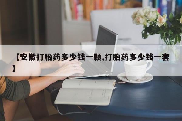 药流药货到付款【安徽打胎药多少钱一颗,打胎药多少钱一套】
