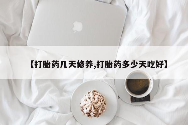 药流药货到付款【打胎药几天修养,打胎药多少天吃好】