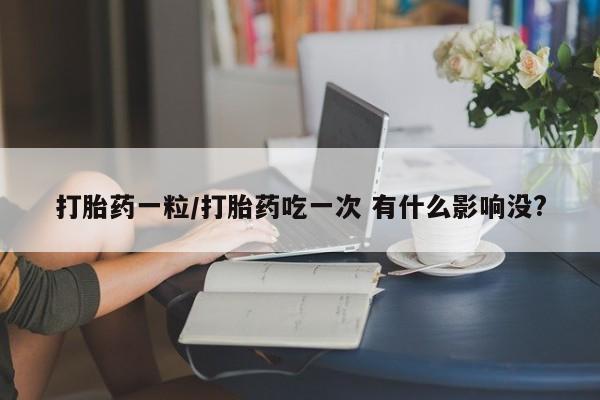 药流药货到付款打胎药一粒/打胎药吃一次 有什么影响没?