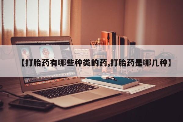 药流药货到付款【打胎药有哪些种类的药,打胎药是哪几种】