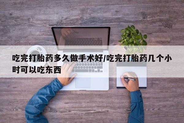 药流药货到付款吃完打胎药多久做手术好/吃完打胎药几个小时可以吃东西