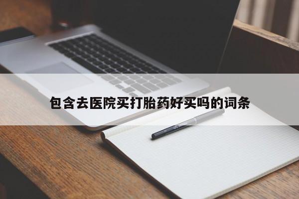 药流药货到付款包含去医院买打胎药好买吗的词条