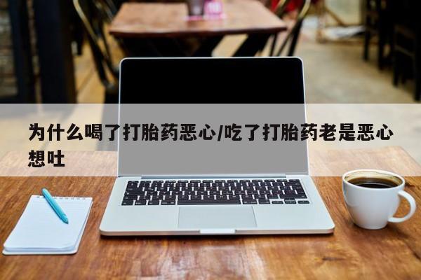 药流药货到付款为什么喝了打胎药恶心/吃了打胎药老是恶心想吐
