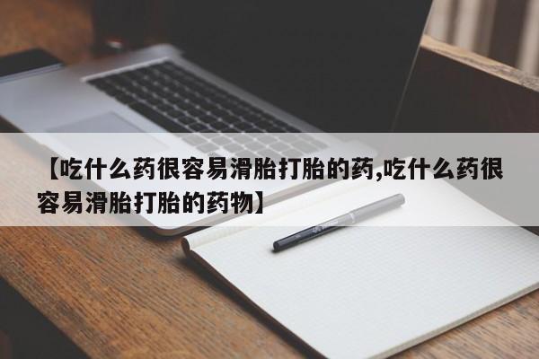 药流药货到付款【吃什么药很容易滑胎打胎的药,吃什么药很容易滑胎打胎的药物】