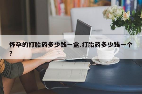 药流药货到付款怀孕的打胎药多少钱一盒.打胎药多少钱一个？