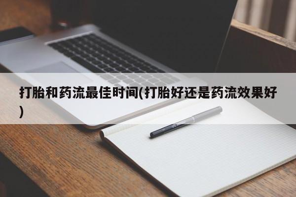 药流药货到付款打胎和药流最佳时间(打胎好还是药流效果好)