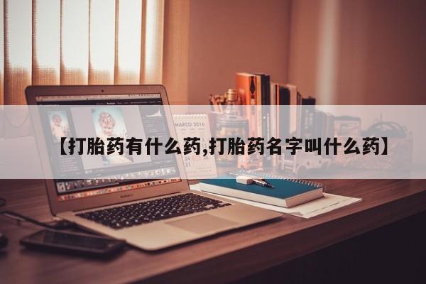 药流药货到付款【打胎药有什么药,打胎药名字叫什么药】