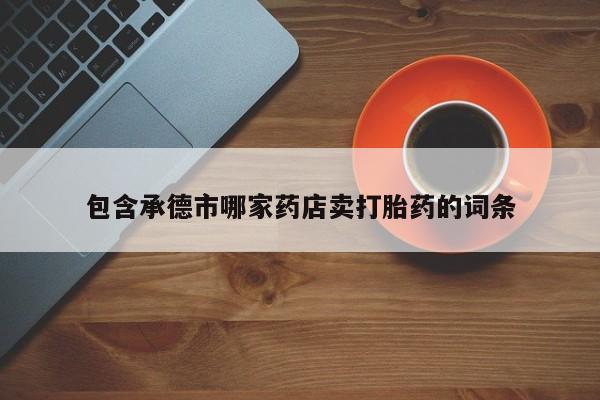 药流药货到付款包含承德市哪家药店卖打胎药的词条