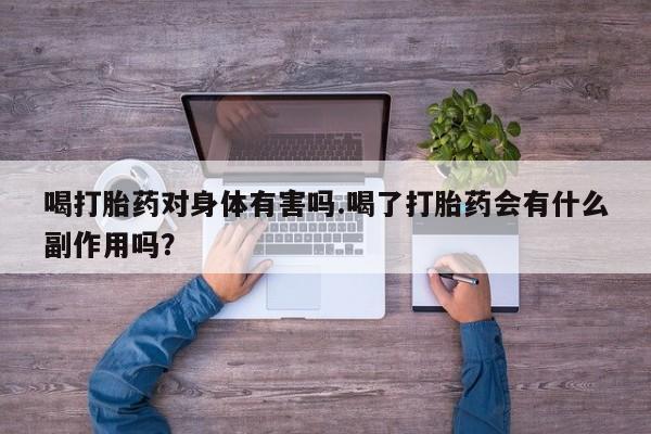 药流药货到付款喝打胎药对身体有害吗.喝了打胎药会有什么副作用吗？