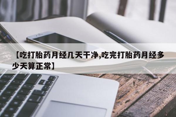 药流药货到付款【吃打胎药月经几天干净,吃完打胎药月经多少天算正常】
