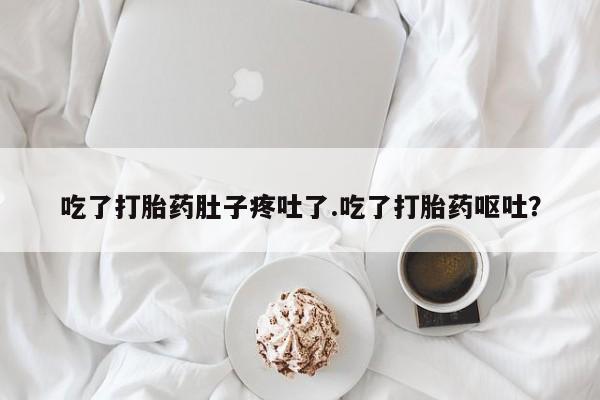 药流药货到付款吃了打胎药肚子疼吐了.吃了打胎药呕吐？