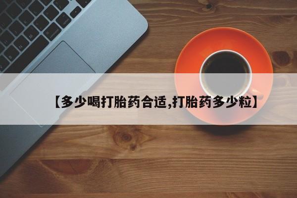 药流药货到付款【多少喝打胎药合适,打胎药多少粒】
