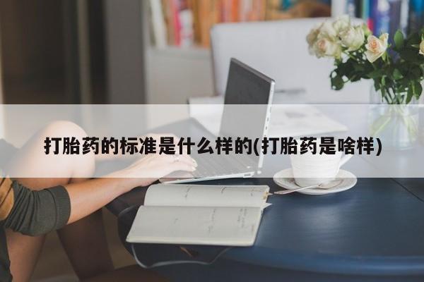 药流药货到付款打胎药的标准是什么样的(打胎药是啥样)