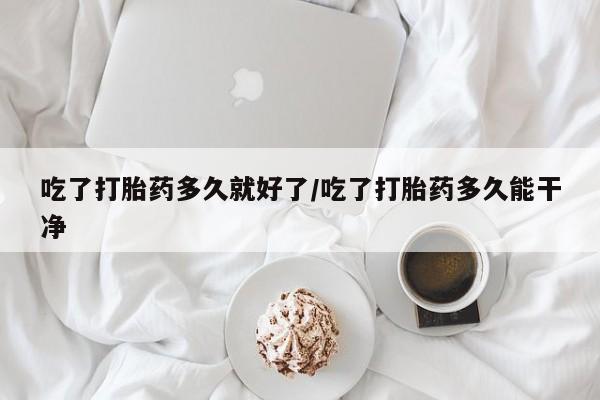 药流药货到付款吃了打胎药多久就好了/吃了打胎药多久能干净