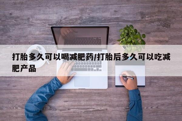 药流药货到付款打胎多久可以喝减肥药/打胎后多久可以吃减肥产品