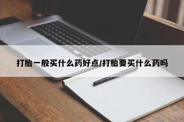 药流药货到付款打胎一般买什么药好点/打胎要买什么药吗
