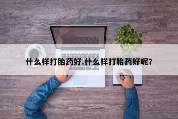 药流药货到付款什么样打胎药好.什么样打胎药好呢？