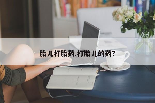 药流药货到付款胎儿打胎药.打胎儿的药？