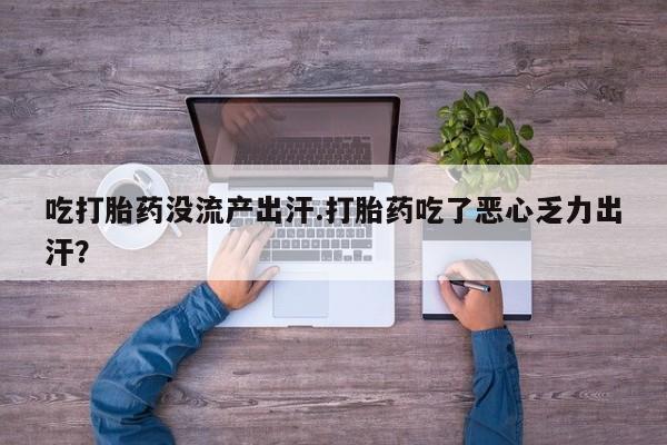 药流药货到付款吃打胎药没流产出汗.打胎药吃了恶心乏力出汗？