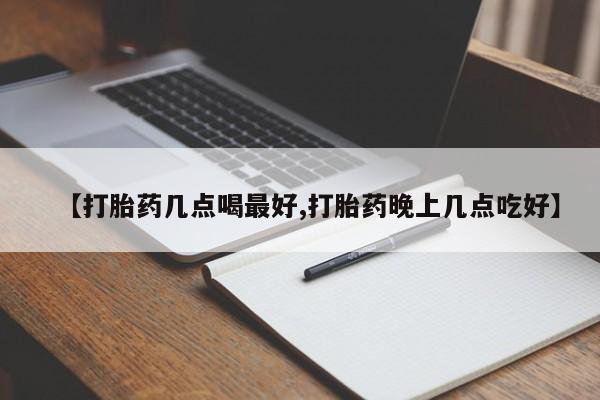 药流药货到付款【打胎药几点喝最好,打胎药晚上几点吃好】