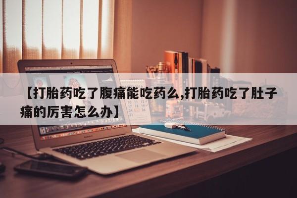 药流药货到付款【打胎药吃了腹痛能吃药么,打胎药吃了肚子痛的厉害怎么办】