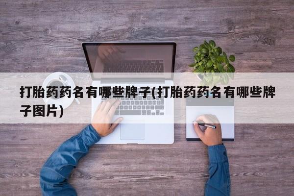 药流药货到付款打胎药药名有哪些牌子(打胎药药名有哪些牌子图片)