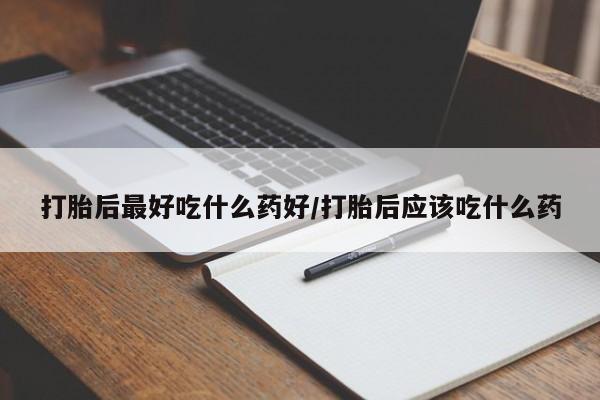 药流药货到付款打胎后最好吃什么药好/打胎后应该吃什么药