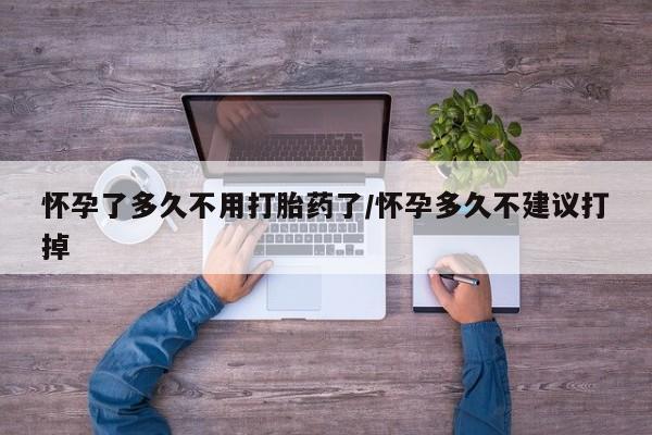 药流药货到付款怀孕了多久不用打胎药了/怀孕多久不建议打掉