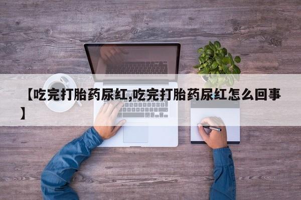 药流药货到付款【吃完打胎药尿红,吃完打胎药尿红怎么回事】