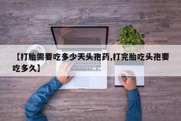 药流药货到付款【打胎需要吃多少天头孢药,打完胎吃头孢要吃多久】
