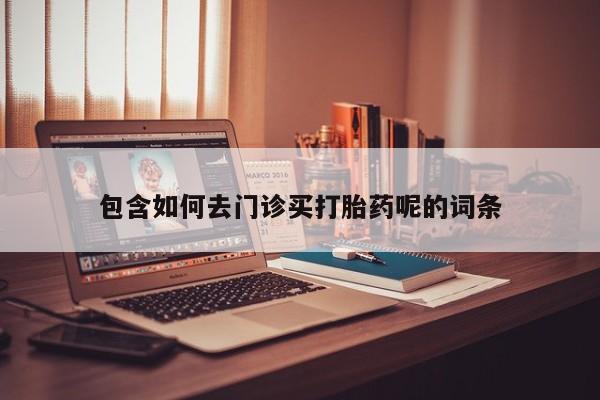 药流药货到付款包含如何去门诊买打胎药呢的词条