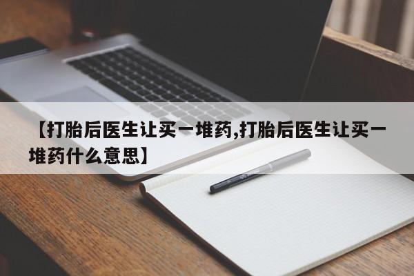 药流药货到付款【打胎后医生让买一堆药,打胎后医生让买一堆药什么意思】
