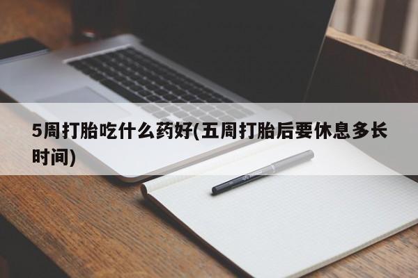 药流药货到付款5周打胎吃什么药好(五周打胎后要休息多长时间)