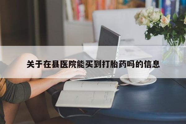 药流药货到付款关于在县医院能买到打胎药吗的信息