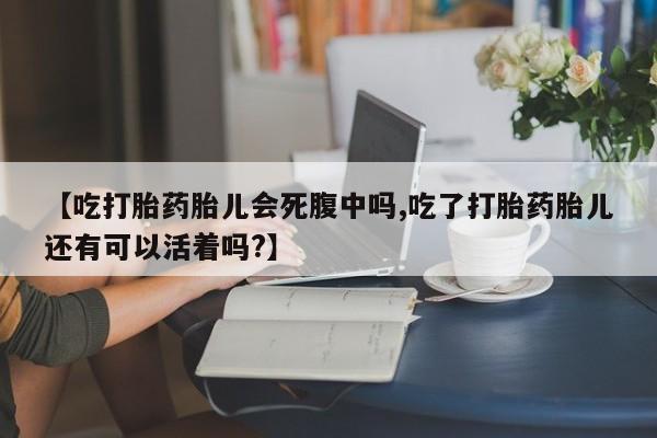 药流药货到付款【吃打胎药胎儿会死腹中吗,吃了打胎药胎儿还有可以活着吗?】