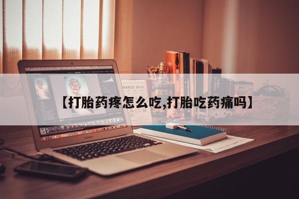 药流药货到付款【打胎药疼怎么吃,打胎吃药痛吗】