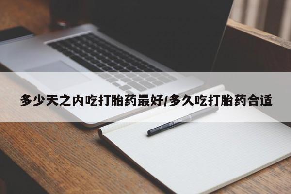 药流药货到付款多少天之内吃打胎药最好/多久吃打胎药合适