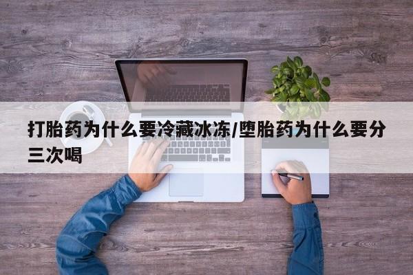 药流药货到付款打胎药为什么要冷藏冰冻/堕胎药为什么要分三次喝