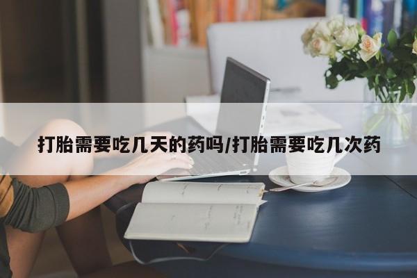 药流药货到付款打胎需要吃几天的药吗/打胎需要吃几次药