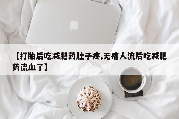 药流药货到付款【打胎后吃减肥药肚子疼,无痛人流后吃减肥药流血了】