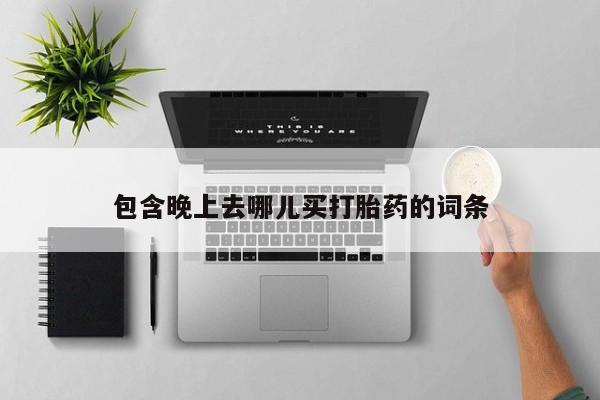 药流药货到付款包含晚上去哪儿买打胎药的词条