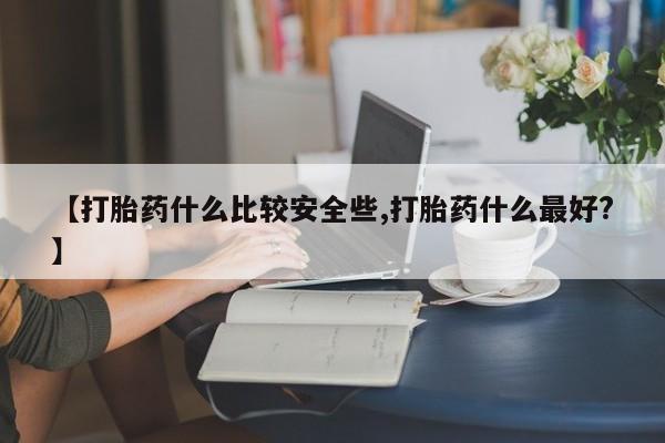 药流药货到付款【打胎药什么比较安全些,打胎药什么最好?】