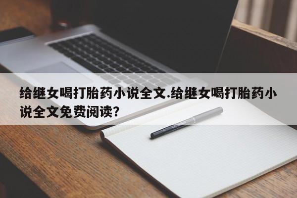 药流药货到付款给继女喝打胎药小说全文.给继女喝打胎药小说全文免费阅读?