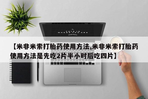药流药货到付款【米非米索打胎药使用方法,米非米索打胎药使用方法是先吃2片半小时后吃四片】