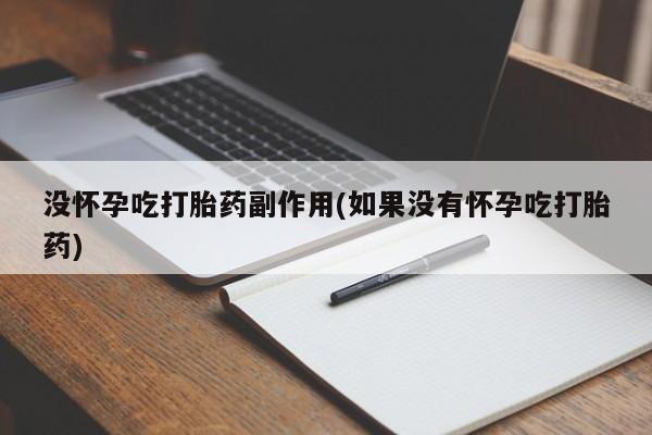 药流药货到付款没怀孕吃打胎药副作用(如果没有怀孕吃打胎药)