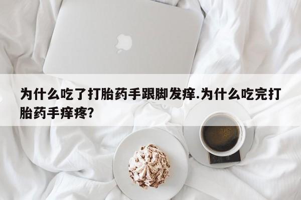 药流药货到付款为什么吃了打胎药手跟脚发痒.为什么吃完打胎药手痒疼?