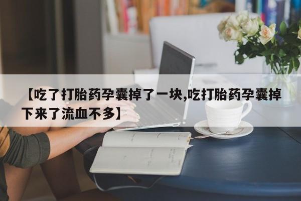 药流药货到付款【吃了打胎药孕囊掉了一块,吃打胎药孕囊掉下来了流血不多】